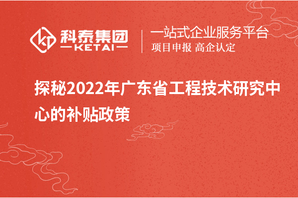 探秘2022年廣東省工程技術(shù)研究中心的補(bǔ)貼政策