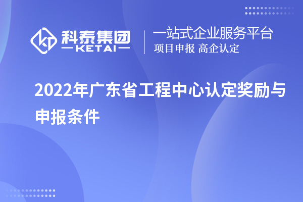 2022年廣東省工程中心認定獎勵與申報條件