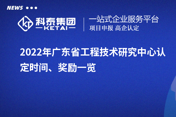 2022年廣東省工程技術(shù)研究中心認定時(shí)間、獎勵一覽