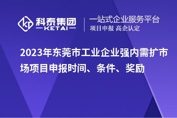 2023年?yáng)|莞市工業(yè)企業(yè)強(qiáng)內(nèi)需擴(kuò)市場(chǎng)項(xiàng)目申報(bào)時(shí)間、條件、獎(jiǎng)勵(lì)