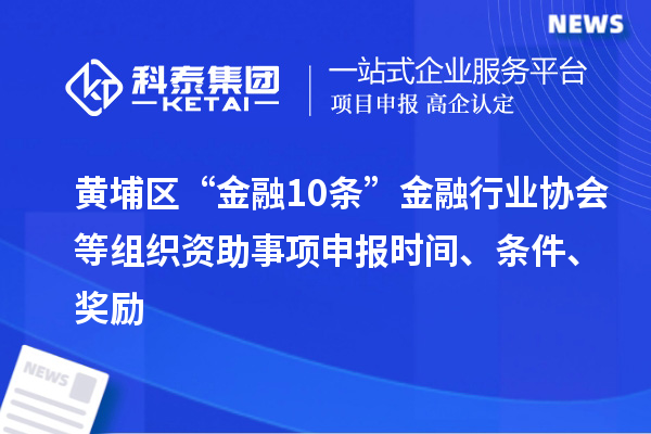 黃埔區(qū)“金融10條”金融行業(yè)協(xié)會(huì)等組織資助事項(xiàng)申報(bào)時(shí)間、條件、獎(jiǎng)勵(lì)