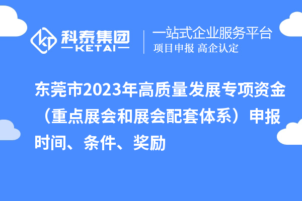 東莞市2023年高質(zhì)量發(fā)展專項(xiàng)資金（重點(diǎn)展會(huì)和展會(huì)配套體系）申報(bào)時(shí)間、條件、獎(jiǎng)勵(lì)