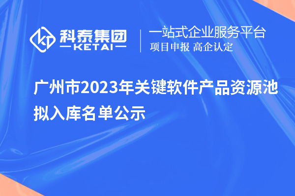 廣州市2023年關鍵軟件產品資源池擬入庫名單公示