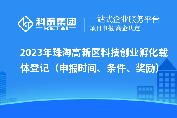 2023年珠海高新區(qū)科技創(chuàng)業(yè)孵化載體登記（申報時間、條件、獎勵）