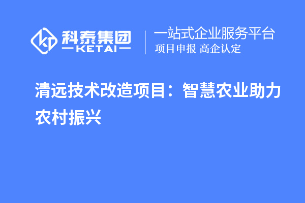 清遠技術(shù)改造項目：智慧農(nóng)業(yè)助力農(nóng)村振興