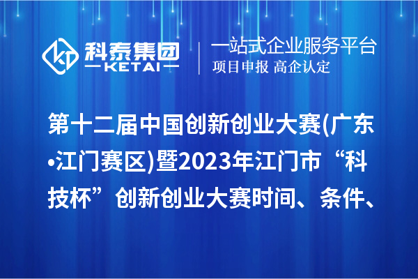 第十二屆中國創(chuàng)新創(chuàng)業(yè)大賽(廣東?江門賽區(qū))暨2023年江門市“科技杯”創(chuàng)新創(chuàng)業(yè)大賽時間、條件、獎勵