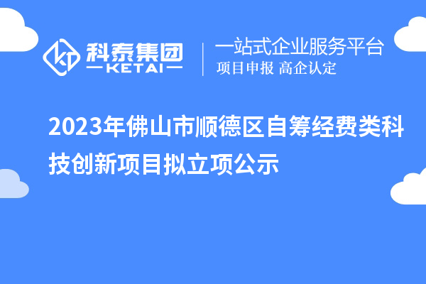 2023年佛山市順德區(qū)自籌經(jīng)費(fèi)類科技創(chuàng)新項(xiàng)目擬立項(xiàng)公示