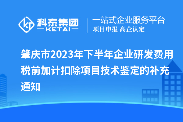 肇慶市2023年下半年企業(yè)研發(fā)費用稅前加計扣除項目技術(shù)鑒定的補充通知