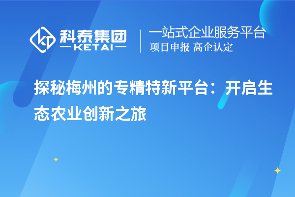  探秘梅州的專精特新平臺：開啟生態(tài)農(nóng)業(yè)創(chuàng)新之旅