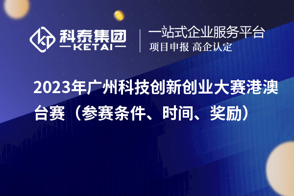 2023年廣州科技創(chuàng)新創(chuàng)業(yè)大賽港澳臺(tái)賽（參賽條件、時(shí)間、獎(jiǎng)勵(lì)）