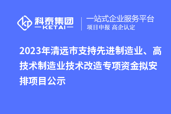 2023年清遠(yuǎn)市支持先進(jìn)制造業(yè)、高技術(shù)制造業(yè)技術(shù)改造專(zhuān)項(xiàng)資金擬安排項(xiàng)目公示