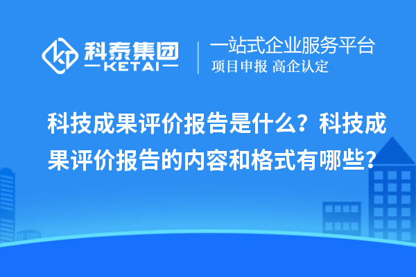 科技成果評價(jià)報告是什么？科技成果評價(jià)報告的內容和格式有哪些？