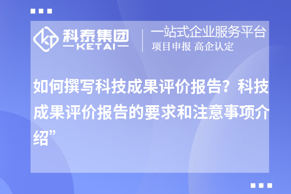 如何撰寫(xiě)科技成果評價(jià)報告？科技成果評價(jià)報告的要求和注意事項介紹