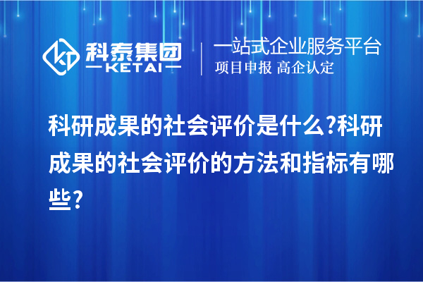 科研成果的社會(huì )評價(jià)是什么?科研成果的社會(huì )評價(jià)的方法和指標有哪些?