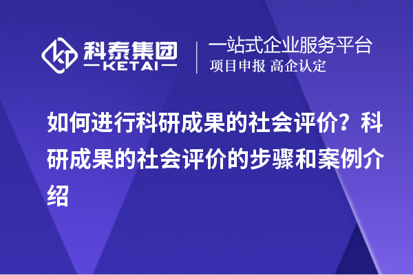 如何進(jìn)行科研成果的社會(huì )評價(jià)？科研成果的社會(huì )評價(jià)的步驟和案例介紹