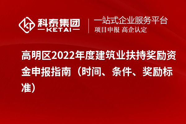 高明區(qū)2022年度建筑業(yè)扶持獎勵資金申報指南（時間、條件、獎勵標準）