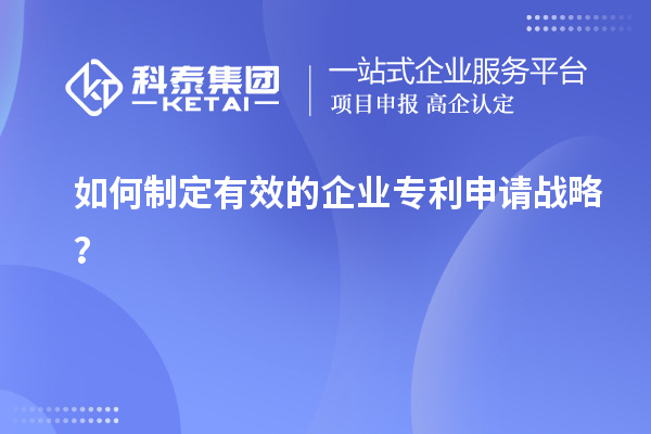 如何制定有效的企業(yè)專利申請戰(zhàn)略？