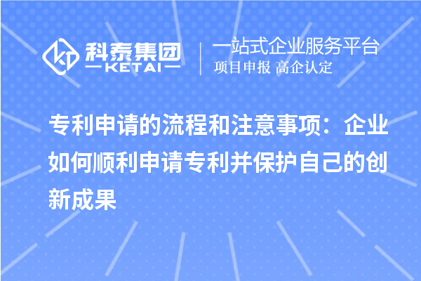 專利申請的流程和注意事項：企業(yè)如何順利申請專利并保護自己的創(chuàng)新成果