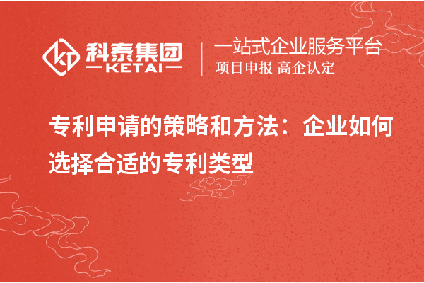 專利申請(qǐng)的策略和方法：企業(yè)如何選擇合適的專利類型