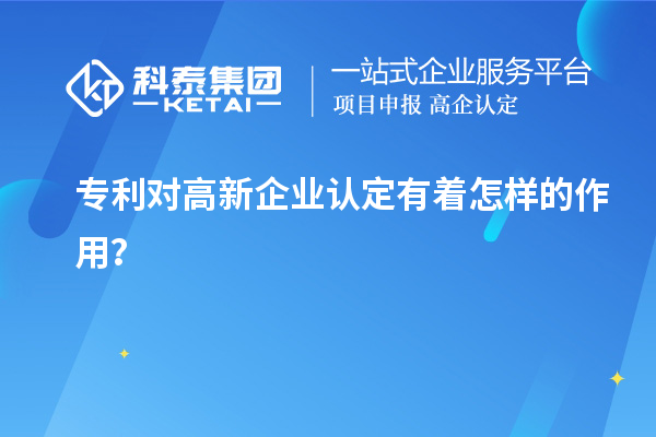 專(zhuān)利對高新企業(yè)認定有著(zhù)怎樣的作用？