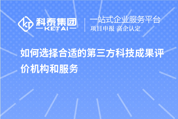 如何選擇合適的第三方科技成果評價(jià)機構和服務(wù)