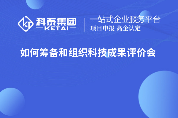 如何籌備和組織科技成果評(píng)價(jià)會(huì)