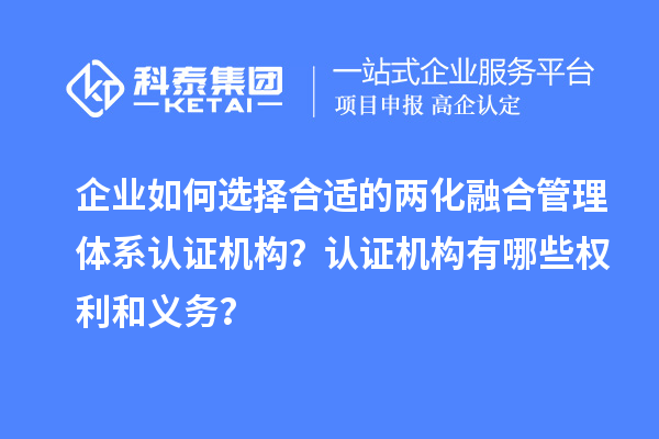 企業(yè)如何選擇合適的兩化融合管理體系認(rèn)證機(jī)構(gòu)？認(rèn)證機(jī)構(gòu)有哪些權(quán)利和義務(wù)？