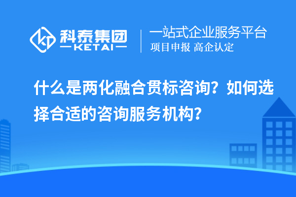 什么是兩化融合貫標(biāo)咨詢？如何選擇合適的咨詢服務(wù)機(jī)構(gòu)？