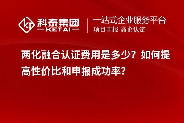 兩化融合認(rèn)證費(fèi)用是多少？如何提高性價(jià)比和申報(bào)成功率？