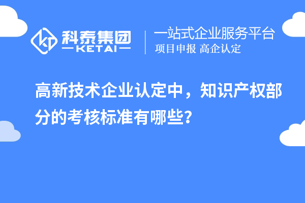 高新技術(shù)企業(yè)認(rèn)定中，知識產(chǎn)權(quán)部分的考核標(biāo)準(zhǔn)有哪些？