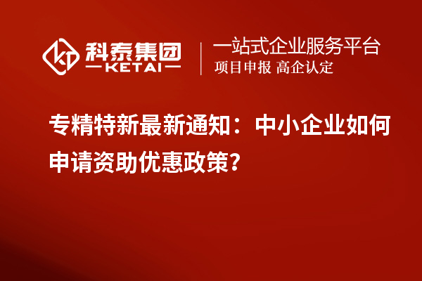 專精特新最新通知：中小企業(yè)如何申請(qǐng)資助優(yōu)惠政策？