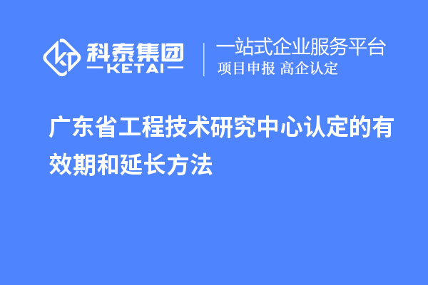 廣東<a href=http://qiyeqqexmail.cn/fuwu/gongchengzhongxin.html target=_blank class=infotextkey>省工程技術(shù)研究中心認(rèn)定</a>的有效期和延長方法