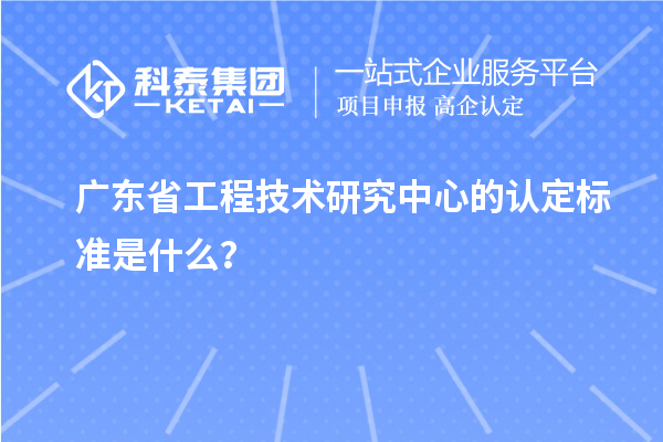 廣東省工程技術(shù)研究中心的認定標準是什么？