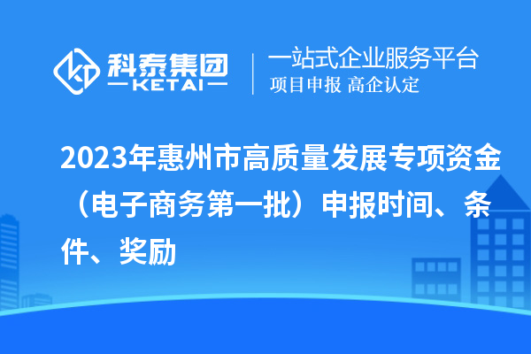 2023年惠州市高質(zhì)量發(fā)展專(zhuān)項資金（電子商務(wù)第一批）申報時(shí)間、條件、獎勵