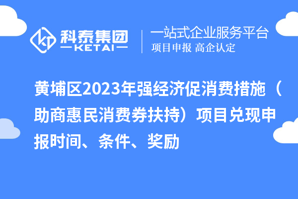 黃埔區2023年強經(jīng)濟促消費措施（助商惠民消費券扶持）項目?jì)冬F申報時(shí)間、條件、獎勵