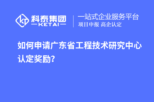 如何申請廣東<a href=http://qiyeqqexmail.cn/fuwu/gongchengzhongxin.html target=_blank class=infotextkey>省工程技術(shù)研究中心認定</a>獎勵？