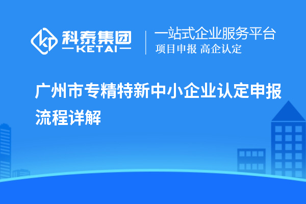 <a href=http://qiyeqqexmail.cn/guangzhou/ target=_blank class=infotextkey>廣州市專精特新</a>中小企業(yè)認定申報流程詳解