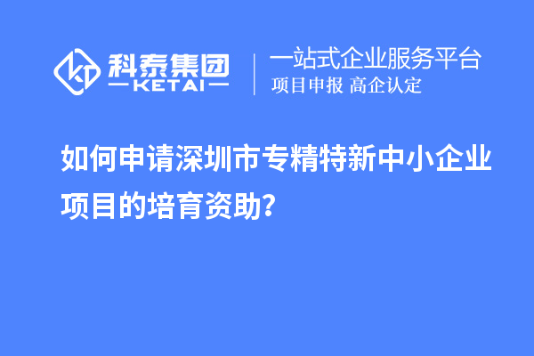 如何申請(qǐng)<a href=http://qiyeqqexmail.cn/shenzhen/ target=_blank class=infotextkey>深圳市專精特新</a>中小企業(yè)項(xiàng)目的培育資助？