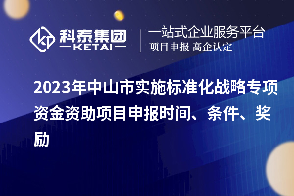 2023年中山市實(shí)施標(biāo)準(zhǔn)化戰(zhàn)略專項(xiàng)資金資助<a href=http://qiyeqqexmail.cn/shenbao.html target=_blank class=infotextkey>項(xiàng)目申報(bào)</a>時(shí)間、條件、獎(jiǎng)勵(lì)