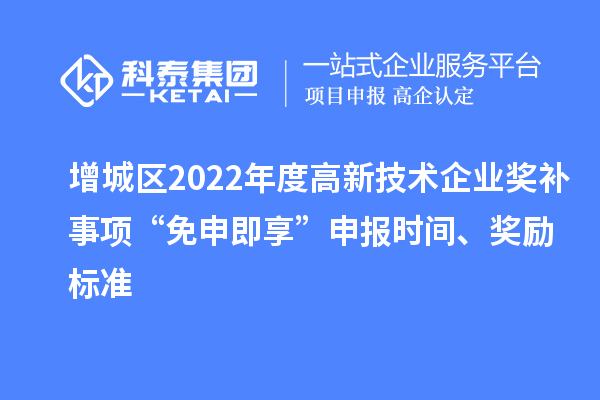 增城區(qū)2022年度高新技術(shù)企業(yè)獎補(bǔ)事項(xiàng)“免申即享”申報(bào)時(shí)間、獎勵標(biāo)準(zhǔn)