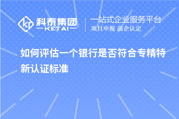 如何評估一個銀行是否符合專精特新認(rèn)證標(biāo)準(zhǔn)