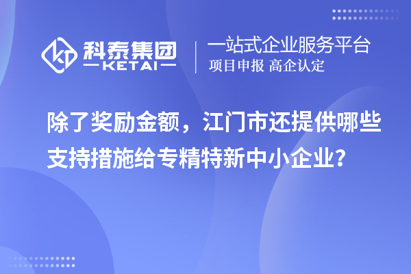 除了獎(jiǎng)勵(lì)金額，江門市還提供哪些支持措施給專精特新中小企業(yè)？