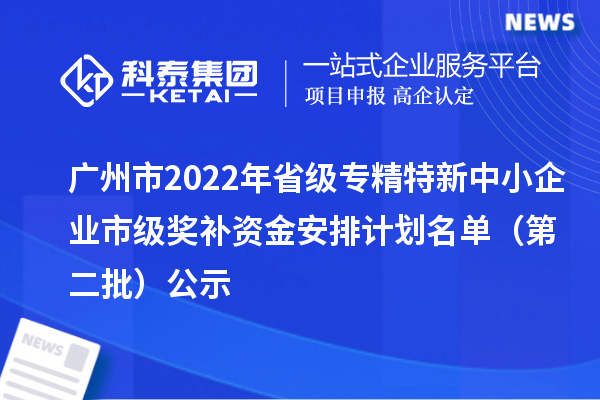 廣州市2022年省級<a href=http://qiyeqqexmail.cn/fuwu/zhuanjingtexin.html target=_blank class=infotextkey>專(zhuān)精特新中小企業(yè)</a>市級獎補資金安排計劃名單（第二批）公示