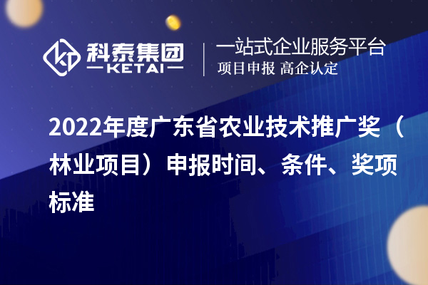 2022年度廣東省農業(yè)技術(shù)推廣獎（林業(yè)項目）申報時(shí)間、條件、獎項標準