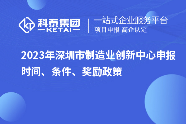 2023年深圳市制造業(yè)創(chuàng  )新中心申報時(shí)間、條件、獎勵政策