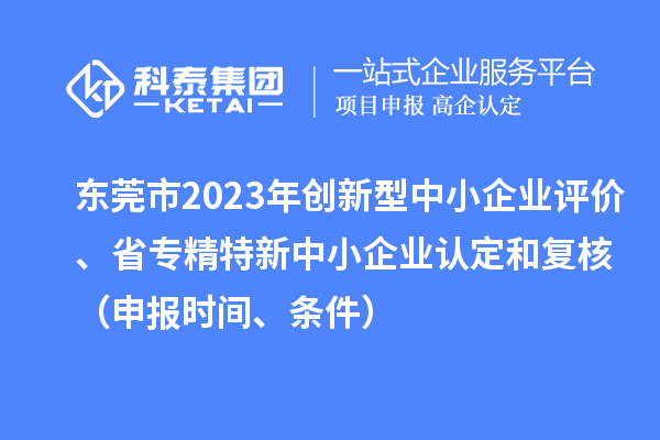 東莞市2023年創(chuàng  )新型中小企業(yè)評價(jià)、省專(zhuān)精特新中小企業(yè)認定和復核（申報時(shí)間、條件）