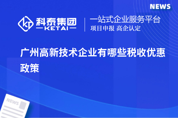 廣州高新技術(shù)企業(yè)有哪些稅收優(yōu)惠政策