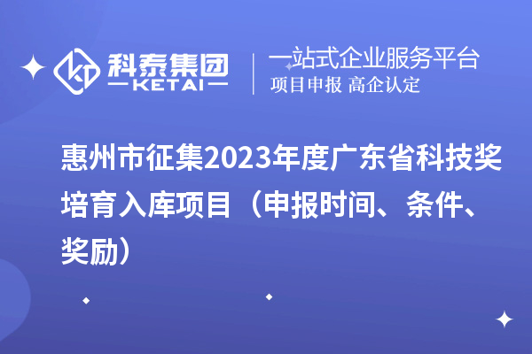 惠州市征集2023年度廣東省科技獎培育入庫項目（申報時(shí)間、條件、獎勵）