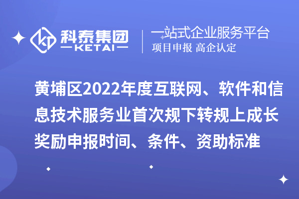 黃埔區2022年度互聯(lián)網(wǎng)、軟件和信息技術(shù)服務(wù)業(yè)首次規下轉規上成長(cháng)獎勵申報時(shí)間、條件、資助標準