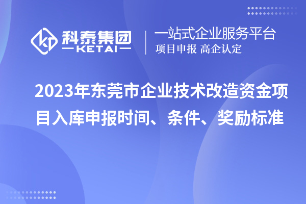 2023年東莞市企業(yè)技術(shù)改造資金項(xiàng)目入庫申報(bào)時(shí)間、條件、獎(jiǎng)勵(lì)標(biāo)準(zhǔn)